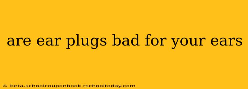 are ear plugs bad for your ears