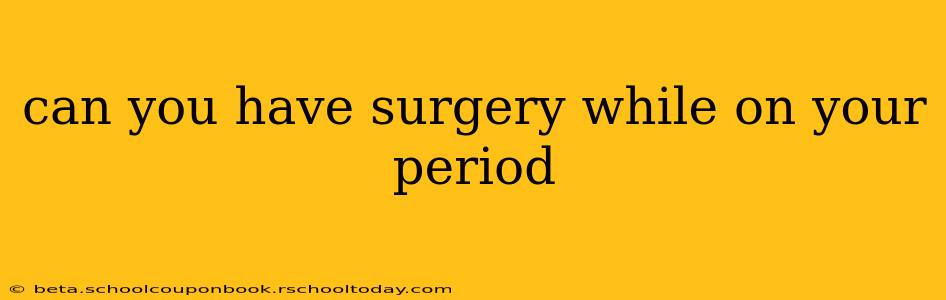 can you have surgery while on your period