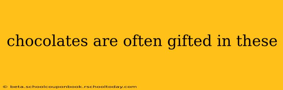 chocolates are often gifted in these