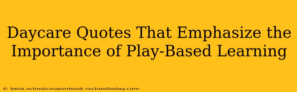 Daycare Quotes That Emphasize the Importance of Play-Based Learning