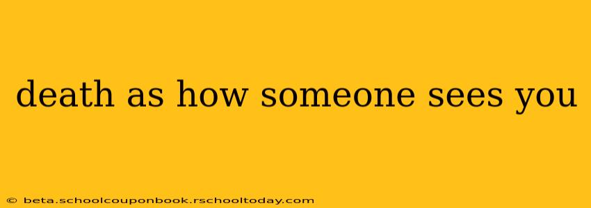 death as how someone sees you