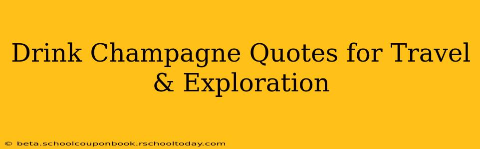 Drink Champagne Quotes for Travel & Exploration