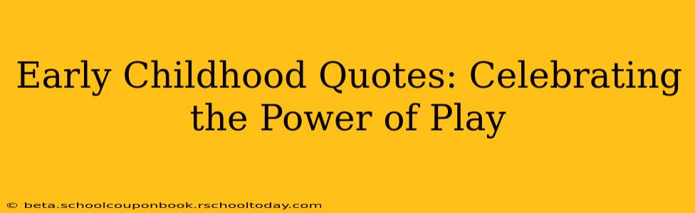 Early Childhood Quotes: Celebrating the Power of Play