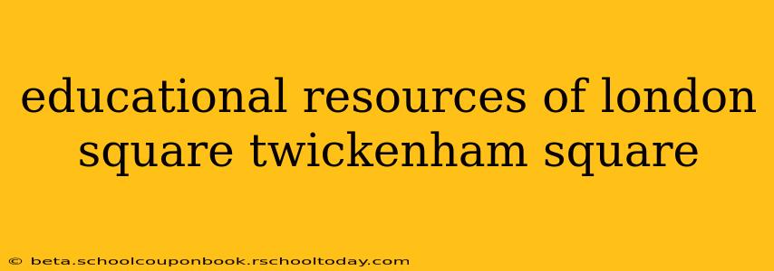 educational resources of london square twickenham square