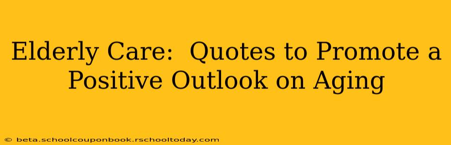 Elderly Care:  Quotes to Promote a Positive Outlook on Aging