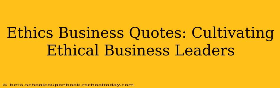 Ethics Business Quotes: Cultivating Ethical Business Leaders