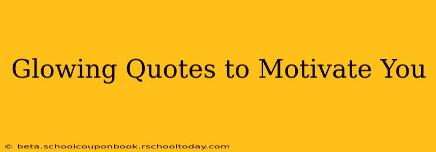 Glowing Quotes to Motivate You