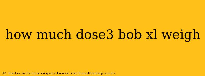 how much dose3 bob xl weigh