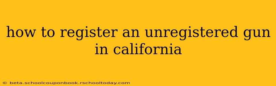 how to register an unregistered gun in california