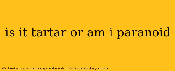 is it tartar or am i paranoid