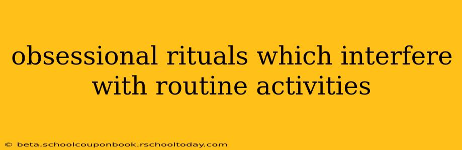 obsessional rituals which interfere with routine activities