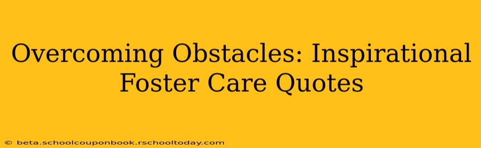 Overcoming Obstacles: Inspirational Foster Care Quotes