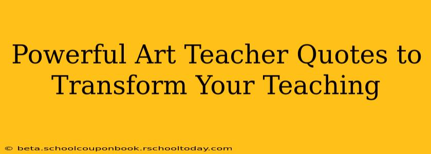 Powerful Art Teacher Quotes to Transform Your Teaching
