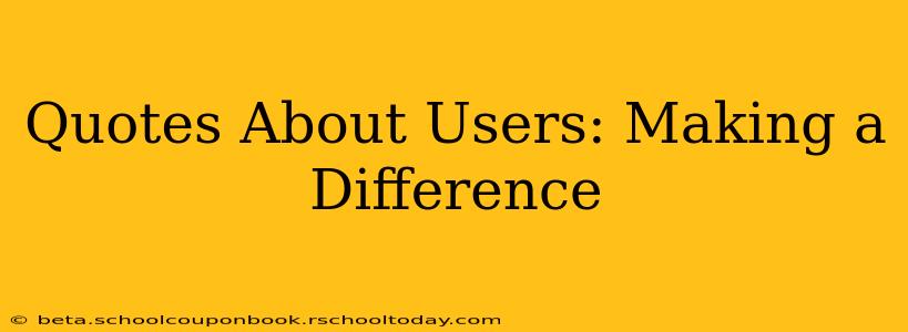 Quotes About Users: Making a Difference