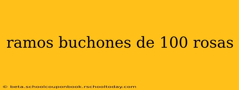 ramos buchones de 100 rosas