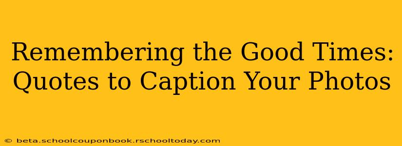 Remembering the Good Times: Quotes to Caption Your Photos