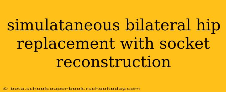 simulataneous bilateral hip replacement with socket reconstruction