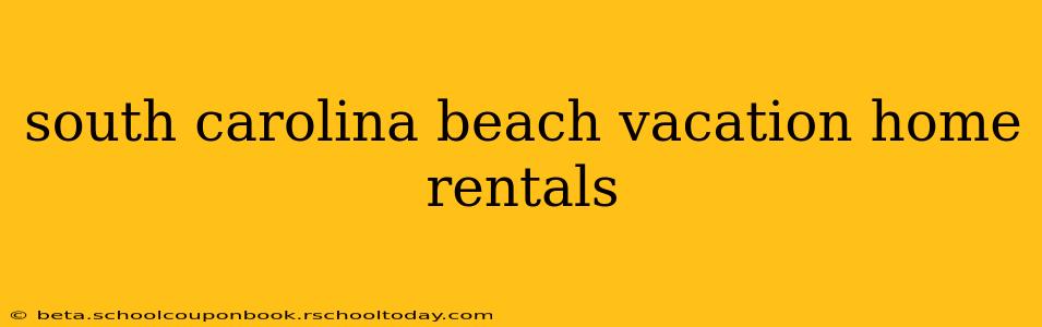 south carolina beach vacation home rentals