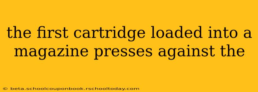 the first cartridge loaded into a magazine presses against the