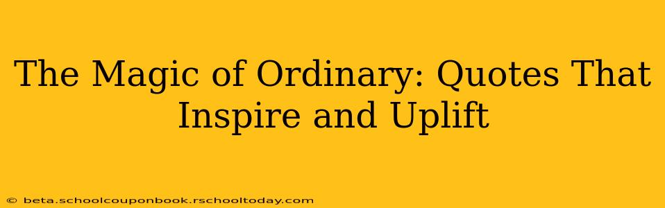 The Magic of Ordinary: Quotes That Inspire and Uplift