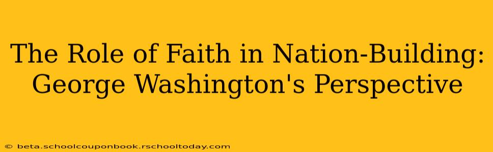 The Role of Faith in Nation-Building: George Washington's Perspective