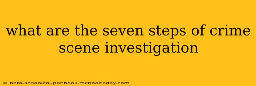what are the seven steps of crime scene investigation