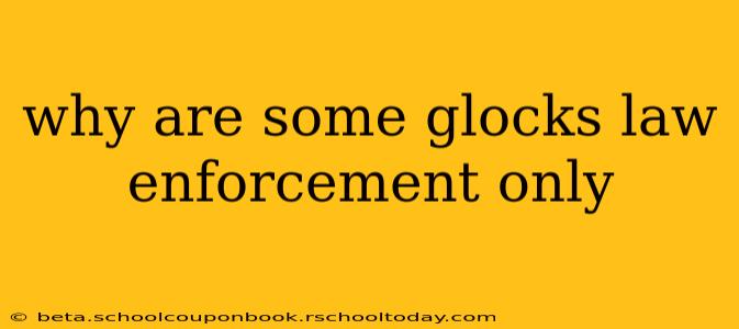 why are some glocks law enforcement only