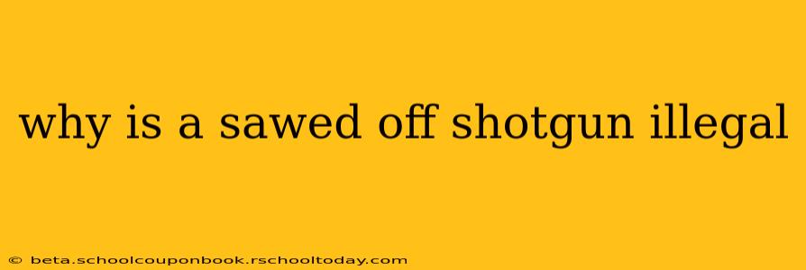why is a sawed off shotgun illegal