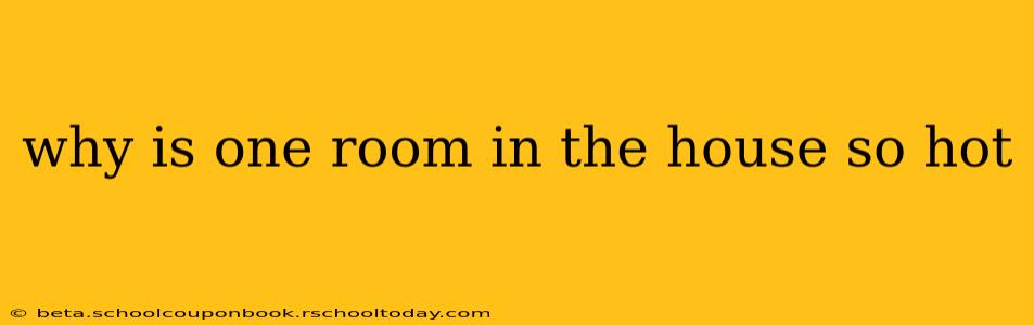 why is one room in the house so hot